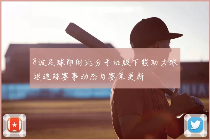 8波足球即时比分手机版下载助力球迷追踪赛事动态与赛果更新