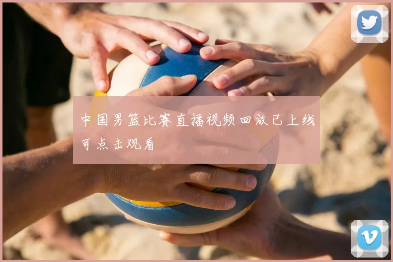 中国男篮比赛直播视频回放已上线可点击观看