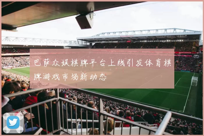 巴萨众娱棋牌平台上线引发体育棋牌游戏市场新动态