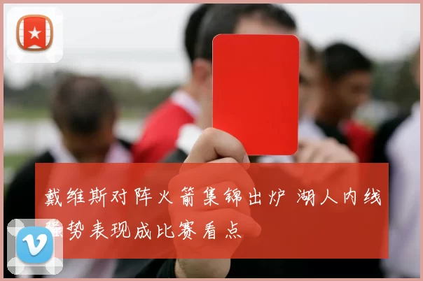 戴维斯对阵火箭集锦出炉 湖人内线强势表现成比赛看点