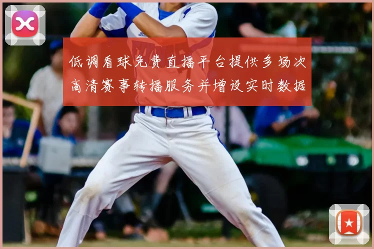 低调看球免费直播平台提供多场次高清赛事转播服务并增设实时数据统计功能
