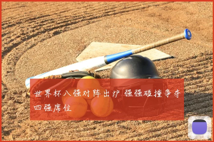 世界杯八强对阵出炉 强强碰撞争夺四强席位