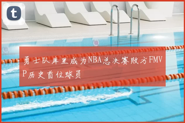 勇士队库里成为NBA总决赛败方FMVP历史首位球员