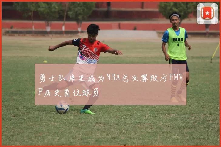 勇士队库里成为NBA总决赛败方FMVP历史首位球员