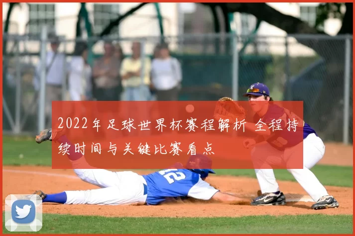 2022年足球世界杯赛程解析 全程持续时间与关键比赛看点