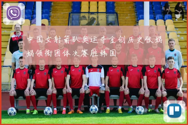 中国女射箭队奥运夺金创历史张娟娟领衔团体决赛胜韩国