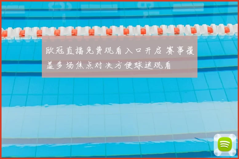 欧冠直播免费观看入口开启 赛事覆盖多场焦点对决方便球迷观看