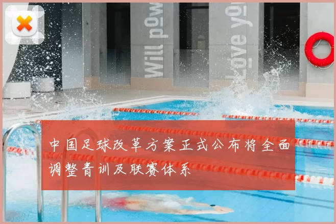 中国足球改革方案正式公布将全面调整青训及联赛体系