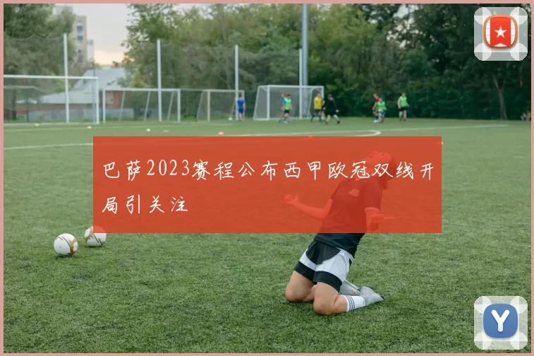 巴萨2023赛程公布西甲欧冠双线开局引关注