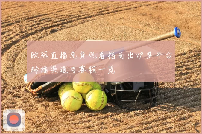 欧冠直播免费观看指南出炉多平台转播渠道与赛程一览