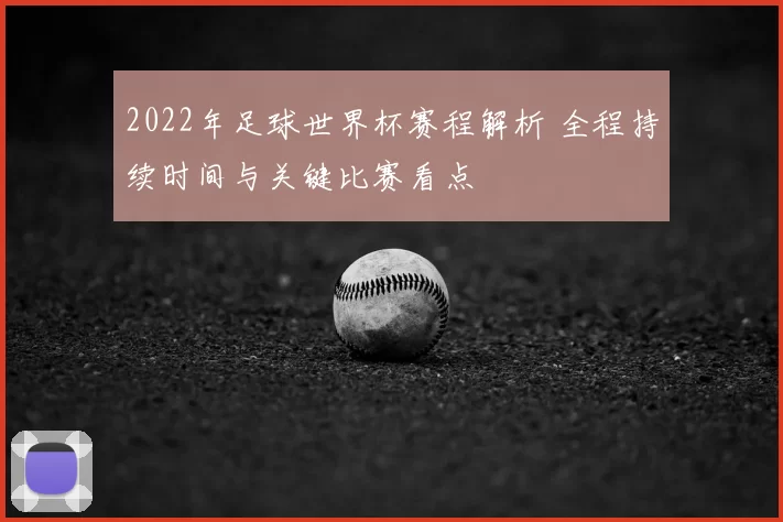 2022年足球世界杯赛程解析 全程持续时间与关键比赛看点