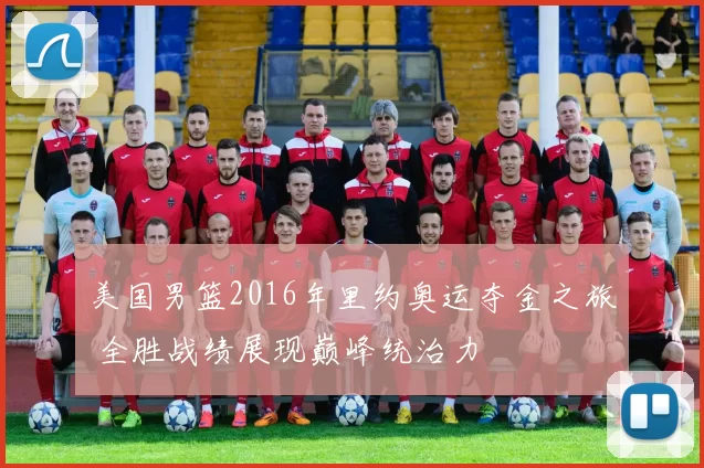 美国男篮2016年里约奥运夺金之旅 全胜战绩展现巅峰统治力