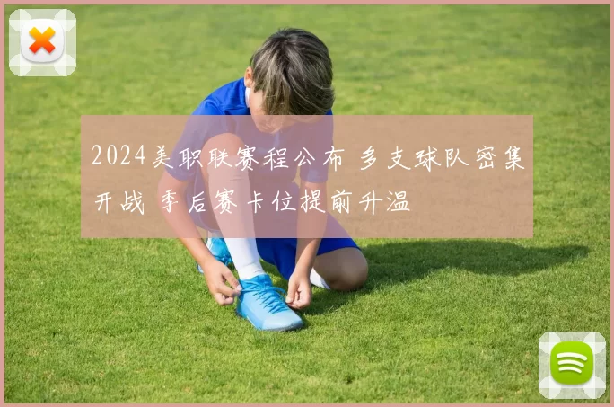 2024美职联赛程公布 多支球队密集开战 季后赛卡位提前升温
