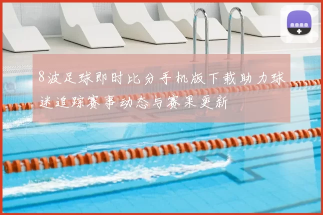 8波足球即时比分手机版下载助力球迷追踪赛事动态与赛果更新