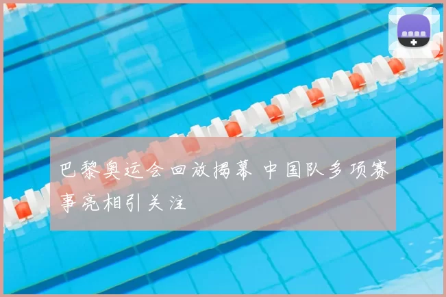 巴黎奥运会回放揭幕 中国队多项赛事亮相引关注