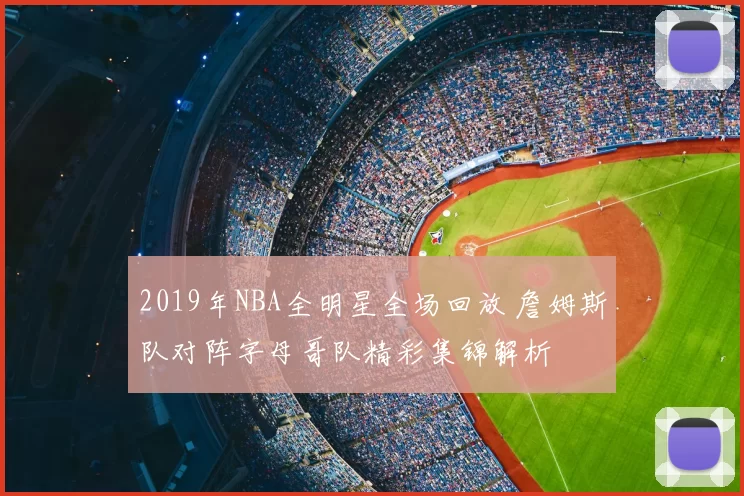 2019年NBA全明星全场回放 詹姆斯队对阵字母哥队精彩集锦解析