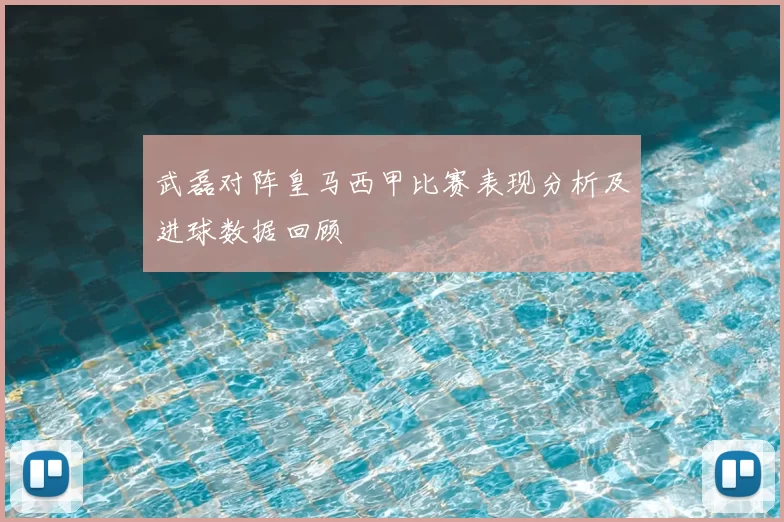 武磊对阵皇马西甲比赛表现分析及进球数据回顾