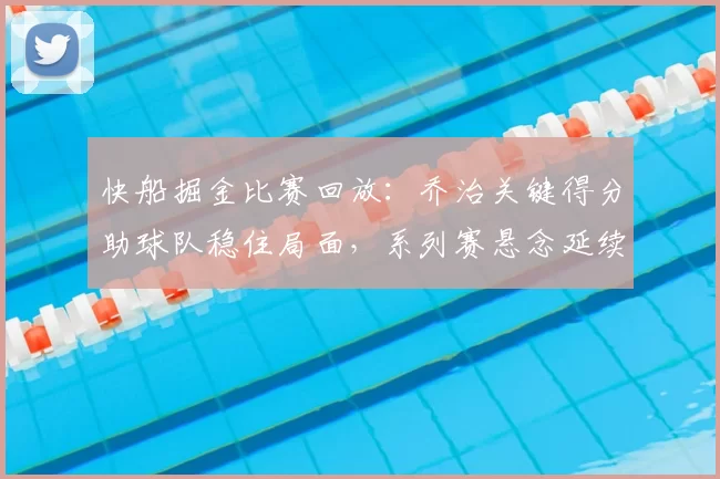快船掘金比赛回放：乔治关键得分助球队稳住局面，系列赛悬念延续