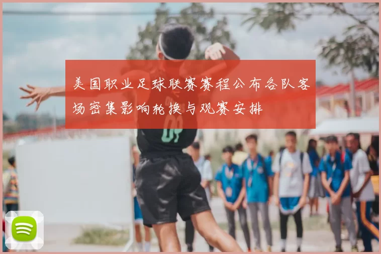 美国职业足球联赛赛程公布各队客场密集影响轮换与观赛安排