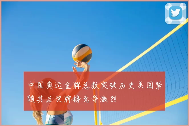 中国奥运金牌总数突破历史美国紧随其后奖牌榜竞争激烈