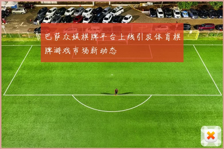 巴萨众娱棋牌平台上线引发体育棋牌游戏市场新动态