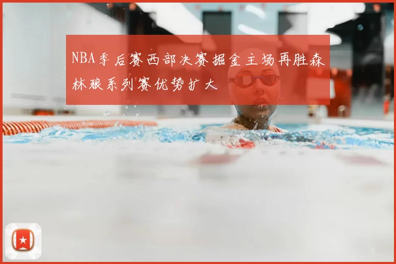 NBA季后赛西部决赛掘金主场再胜森林狼系列赛优势扩大