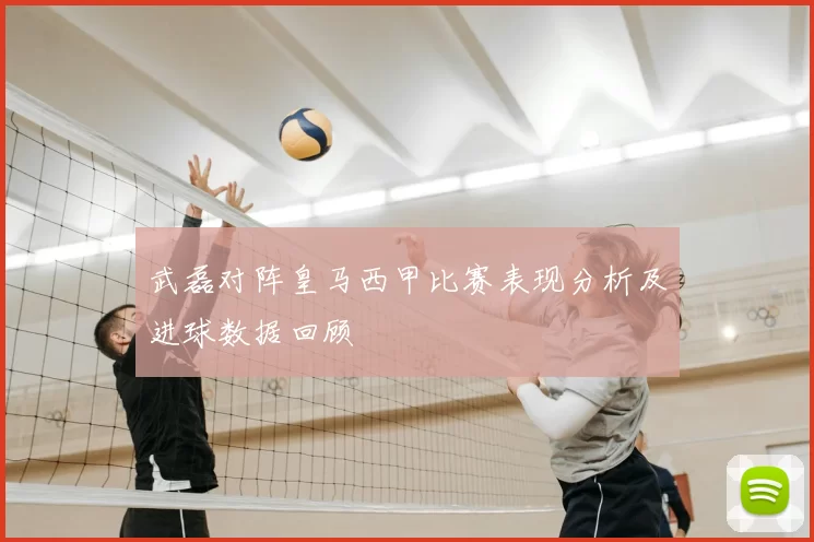 武磊对阵皇马西甲比赛表现分析及进球数据回顾