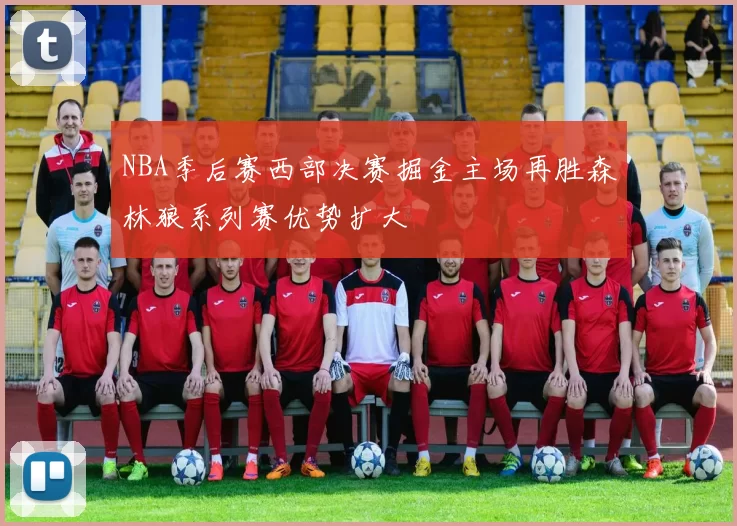 NBA季后赛西部决赛掘金主场再胜森林狼系列赛优势扩大