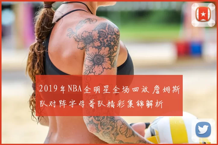 2019年NBA全明星全场回放 詹姆斯队对阵字母哥队精彩集锦解析