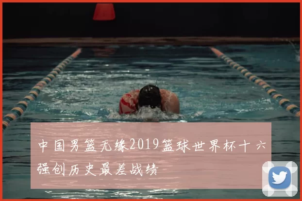 中国男篮无缘2019篮球世界杯十六强创历史最差战绩
