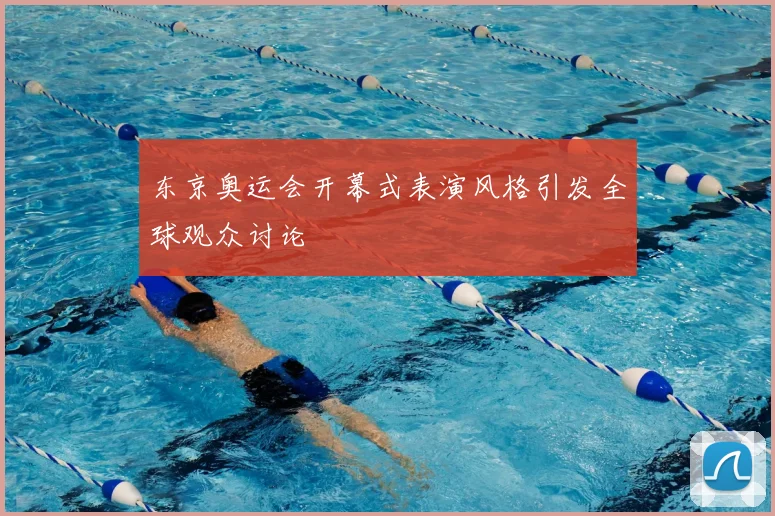 东京奥运会开幕式表演风格引发全球观众讨论