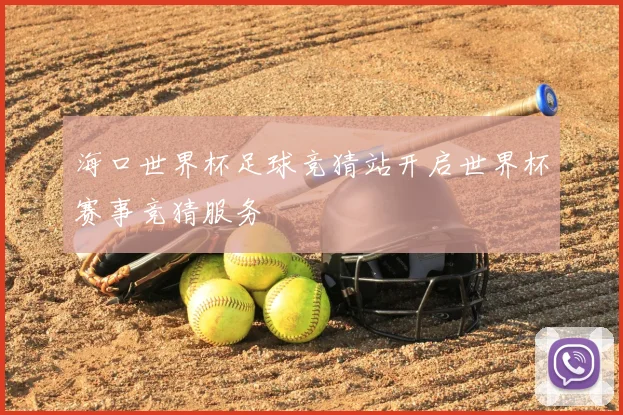 海口世界杯足球竞猜站开启世界杯赛事竞猜服务