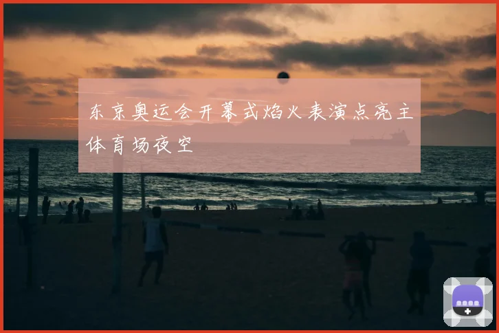 东京奥运会开幕式焰火表演点亮主体育场夜空