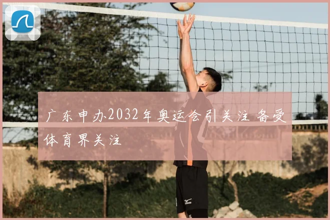 广东申办2032年奥运会引关注 备受体育界关注