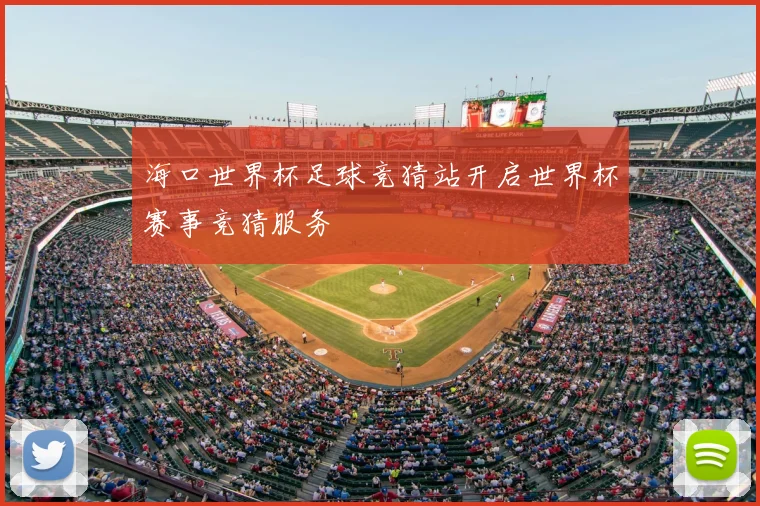 海口世界杯足球竞猜站开启世界杯赛事竞猜服务