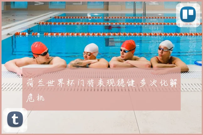 荷兰世界杯门将表现稳健 多次化解危机