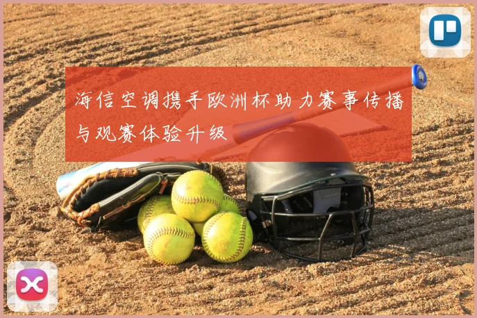 海信空调携手欧洲杯助力赛事传播与观赛体验升级
