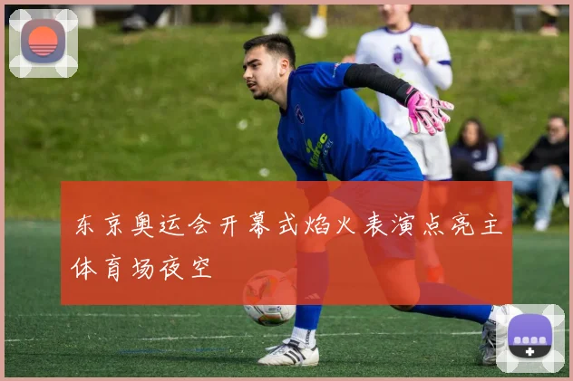 东京奥运会开幕式焰火表演点亮主体育场夜空