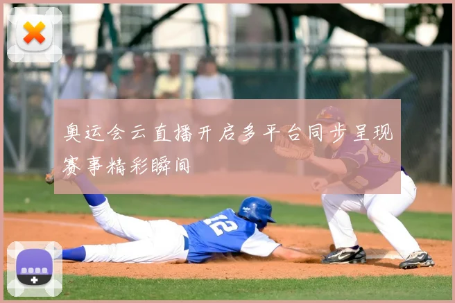 奥运会云直播开启多平台同步呈现赛事精彩瞬间