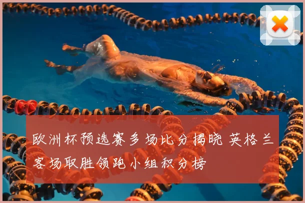 欧洲杯预选赛多场比分揭晓 英格兰客场取胜领跑小组积分榜