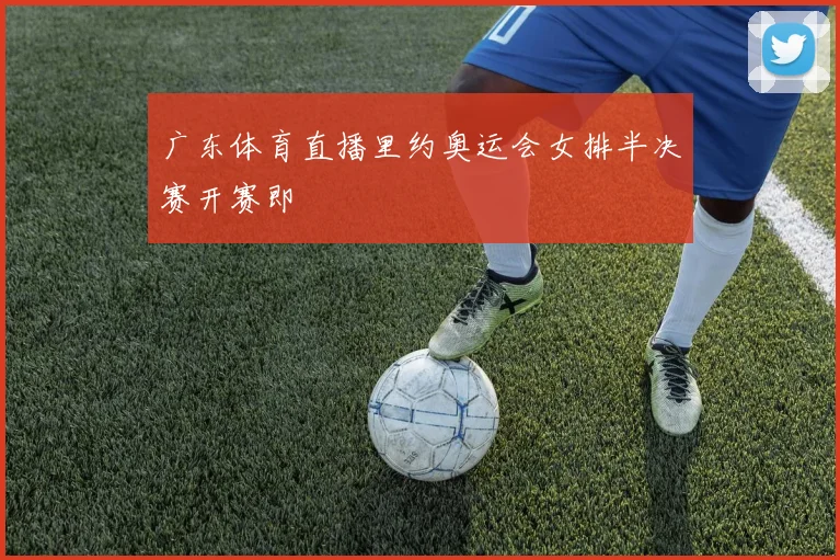 广东体育直播里约奥运会女排半决赛开赛即