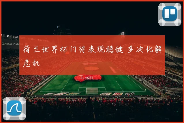 荷兰世界杯门将表现稳健 多次化解危机